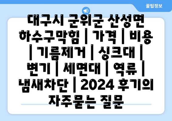 대구시 군위군 산성면 하수구막힘 | 가격 | 비용 | 기름제거 | 싱크대 | 변기 | 세면대 | 역류 | 냄새차단 | 2024 후기