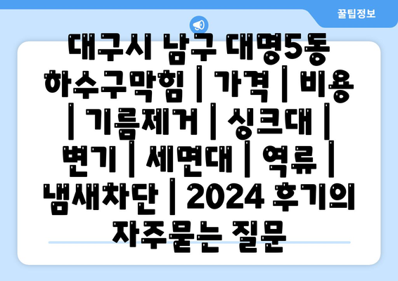 대구시 남구 대명5동 하수구막힘 | 가격 | 비용 | 기름제거 | 싱크대 | 변기 | 세면대 | 역류 | 냄새차단 | 2024 후기