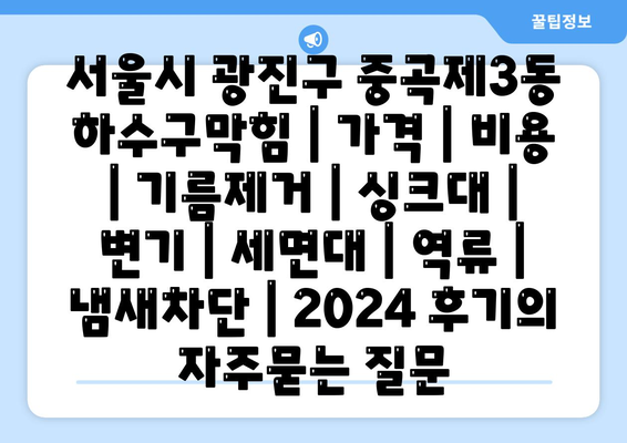 서울시 광진구 중곡제3동 하수구막힘 | 가격 | 비용 | 기름제거 | 싱크대 | 변기 | 세면대 | 역류 | 냄새차단 | 2024 후기