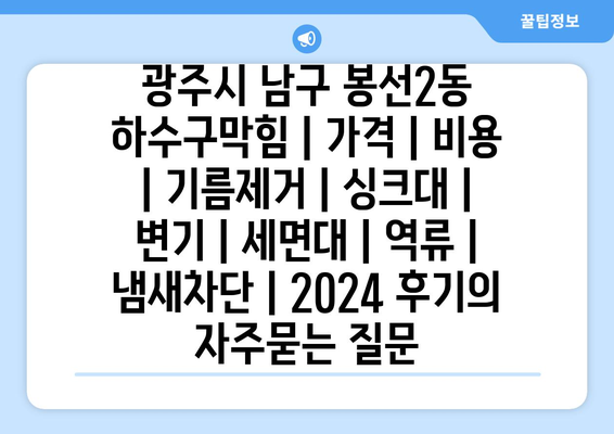 광주시 남구 봉선2동 하수구막힘 | 가격 | 비용 | 기름제거 | 싱크대 | 변기 | 세면대 | 역류 | 냄새차단 | 2024 후기