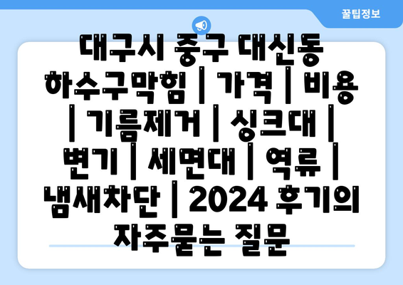 대구시 중구 대신동 하수구막힘 | 가격 | 비용 | 기름제거 | 싱크대 | 변기 | 세면대 | 역류 | 냄새차단 | 2024 후기