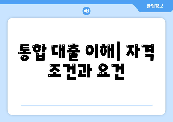 통합 대출 이해| 자격 조건과 요건