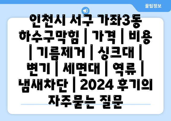 인천시 서구 가좌3동 하수구막힘 | 가격 | 비용 | 기름제거 | 싱크대 | 변기 | 세면대 | 역류 | 냄새차단 | 2024 후기