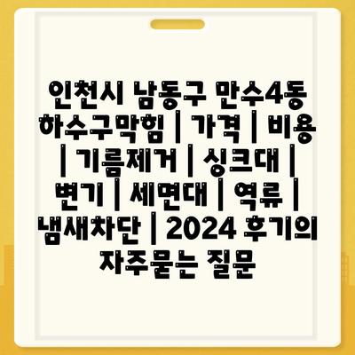 인천시 남동구 만수4동 하수구막힘 | 가격 | 비용 | 기름제거 | 싱크대 | 변기 | 세면대 | 역류 | 냄새차단 | 2024 후기