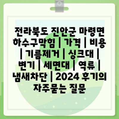 전라북도 진안군 마령면 하수구막힘 | 가격 | 비용 | 기름제거 | 싱크대 | 변기 | 세면대 | 역류 | 냄새차단 | 2024 후기