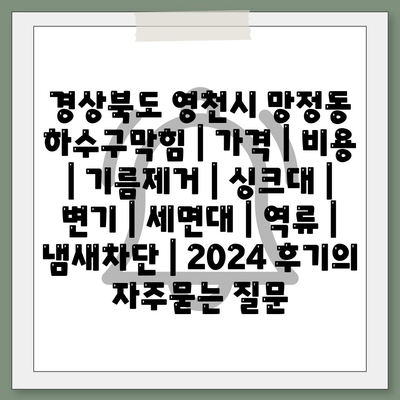 경상북도 영천시 망정동 하수구막힘 | 가격 | 비용 | 기름제거 | 싱크대 | 변기 | 세면대 | 역류 | 냄새차단 | 2024 후기