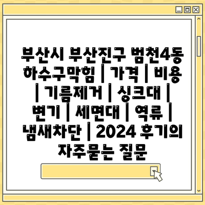 부산시 부산진구 범천4동 하수구막힘 | 가격 | 비용 | 기름제거 | 싱크대 | 변기 | 세면대 | 역류 | 냄새차단 | 2024 후기