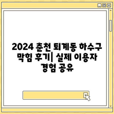 강원도 춘천시 퇴계동 하수구막힘 | 가격 | 비용 | 기름제거 | 싱크대 | 변기 | 세면대 | 역류 | 냄새차단 | 2024 후기