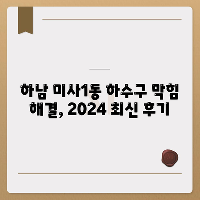 경기도 하남시 미사1동 하수구막힘 | 가격 | 비용 | 기름제거 | 싱크대 | 변기 | 세면대 | 역류 | 냄새차단 | 2024 후기