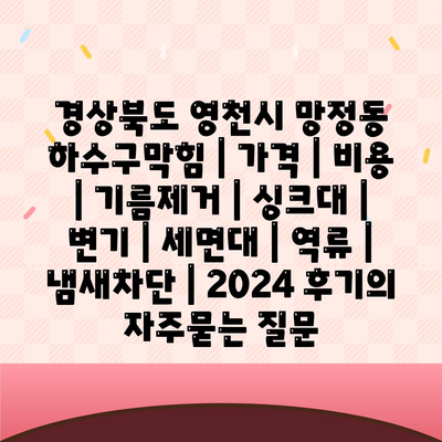 경상북도 영천시 망정동 하수구막힘 | 가격 | 비용 | 기름제거 | 싱크대 | 변기 | 세면대 | 역류 | 냄새차단 | 2024 후기