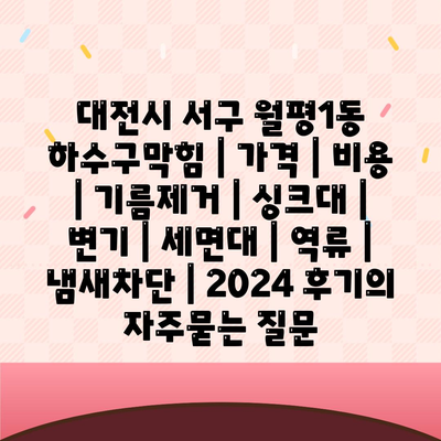 대전시 서구 월평1동 하수구막힘 | 가격 | 비용 | 기름제거 | 싱크대 | 변기 | 세면대 | 역류 | 냄새차단 | 2024 후기