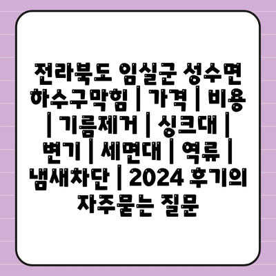 전라북도 임실군 성수면 하수구막힘 | 가격 | 비용 | 기름제거 | 싱크대 | 변기 | 세면대 | 역류 | 냄새차단 | 2024 후기