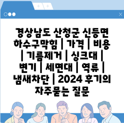 경상남도 산청군 신등면 하수구막힘 | 가격 | 비용 | 기름제거 | 싱크대 | 변기 | 세면대 | 역류 | 냄새차단 | 2024 후기