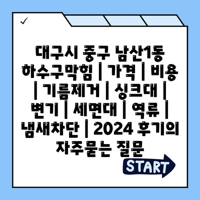 대구시 중구 남산1동 하수구막힘 | 가격 | 비용 | 기름제거 | 싱크대 | 변기 | 세면대 | 역류 | 냄새차단 | 2024 후기