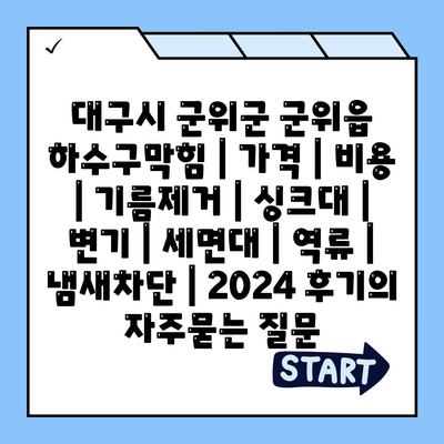 대구시 군위군 군위읍 하수구막힘 | 가격 | 비용 | 기름제거 | 싱크대 | 변기 | 세면대 | 역류 | 냄새차단 | 2024 후기