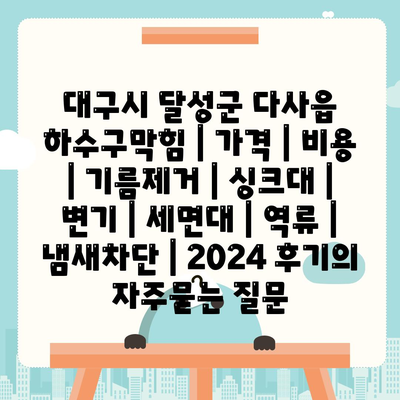 대구시 달성군 다사읍 하수구막힘 | 가격 | 비용 | 기름제거 | 싱크대 | 변기 | 세면대 | 역류 | 냄새차단 | 2024 후기