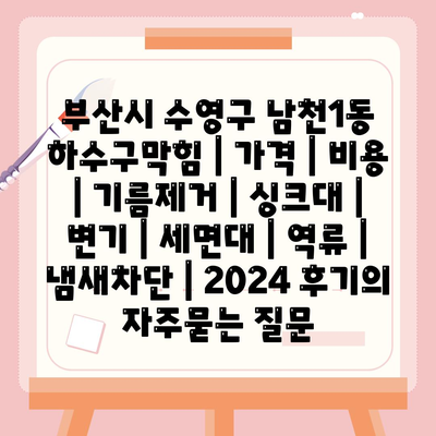 부산시 수영구 남천1동 하수구막힘 | 가격 | 비용 | 기름제거 | 싱크대 | 변기 | 세면대 | 역류 | 냄새차단 | 2024 후기