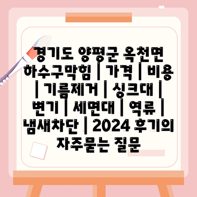 경기도 양평군 옥천면 하수구막힘 | 가격 | 비용 | 기름제거 | 싱크대 | 변기 | 세면대 | 역류 | 냄새차단 | 2024 후기