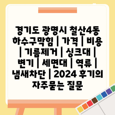 경기도 광명시 철산4동 하수구막힘 | 가격 | 비용 | 기름제거 | 싱크대 | 변기 | 세면대 | 역류 | 냄새차단 | 2024 후기