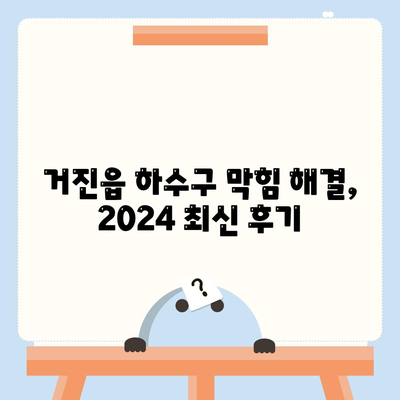 강원도 고성군 거진읍 하수구막힘 | 가격 | 비용 | 기름제거 | 싱크대 | 변기 | 세면대 | 역류 | 냄새차단 | 2024 후기