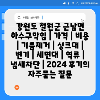 강원도 철원군 근남면 하수구막힘 | 가격 | 비용 | 기름제거 | 싱크대 | 변기 | 세면대 | 역류 | 냄새차단 | 2024 후기