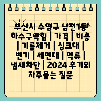 부산시 수영구 남천1동 하수구막힘 | 가격 | 비용 | 기름제거 | 싱크대 | 변기 | 세면대 | 역류 | 냄새차단 | 2024 후기