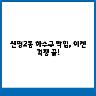 부산시 사하구 신평2동 하수구막힘 | 가격 | 비용 | 기름제거 | 싱크대 | 변기 | 세면대 | 역류 | 냄새차단 | 2024 후기