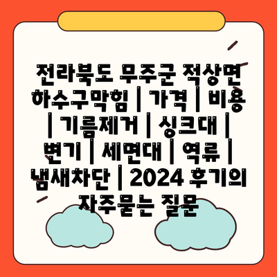 전라북도 무주군 적상면 하수구막힘 | 가격 | 비용 | 기름제거 | 싱크대 | 변기 | 세면대 | 역류 | 냄새차단 | 2024 후기