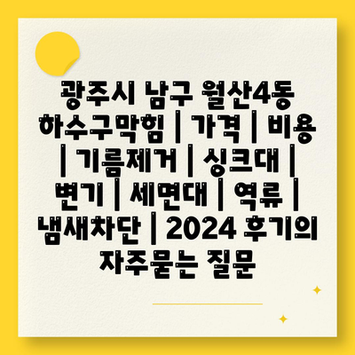 광주시 남구 월산4동 하수구막힘 | 가격 | 비용 | 기름제거 | 싱크대 | 변기 | 세면대 | 역류 | 냄새차단 | 2024 후기