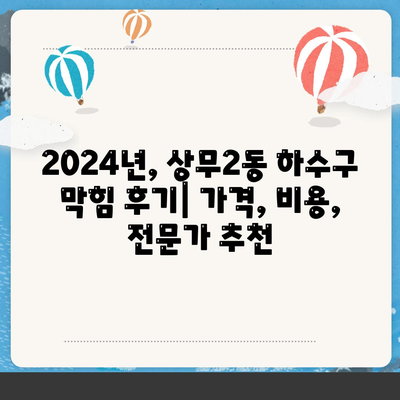 광주시 서구 상무2동 하수구막힘 | 가격 | 비용 | 기름제거 | 싱크대 | 변기 | 세면대 | 역류 | 냄새차단 | 2024 후기