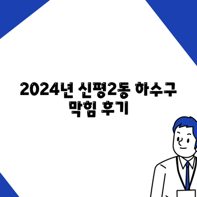 부산시 사하구 신평2동 하수구막힘 | 가격 | 비용 | 기름제거 | 싱크대 | 변기 | 세면대 | 역류 | 냄새차단 | 2024 후기