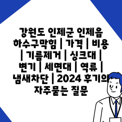 강원도 인제군 인제읍 하수구막힘 | 가격 | 비용 | 기름제거 | 싱크대 | 변기 | 세면대 | 역류 | 냄새차단 | 2024 후기