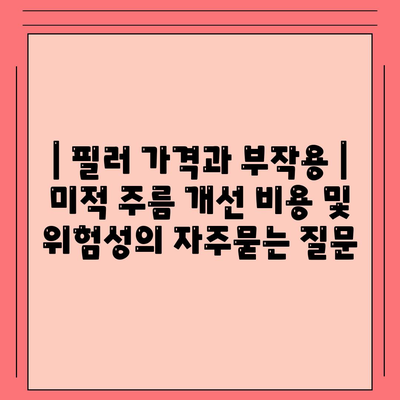 | 필러 가격과 부작용 | 미적 주름 개선 비용 및 위험성