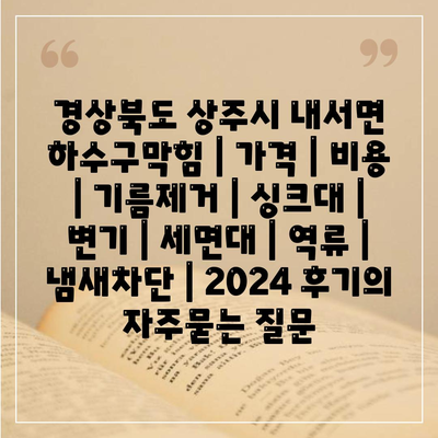 경상북도 상주시 내서면 하수구막힘 | 가격 | 비용 | 기름제거 | 싱크대 | 변기 | 세면대 | 역류 | 냄새차단 | 2024 후기