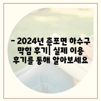 전라북도 익산시 춘포면 하수구막힘 | 가격 | 비용 | 기름제거 | 싱크대 | 변기 | 세면대 | 역류 | 냄새차단 | 2024 후기