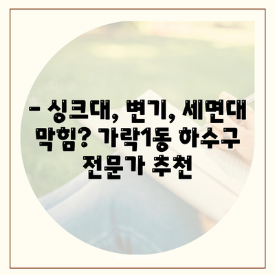 서울시 송파구 가락1동 하수구막힘 | 가격 | 비용 | 기름제거 | 싱크대 | 변기 | 세면대 | 역류 | 냄새차단 | 2024 후기