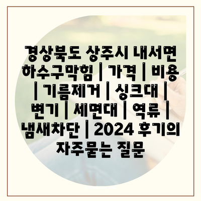 경상북도 상주시 내서면 하수구막힘 | 가격 | 비용 | 기름제거 | 싱크대 | 변기 | 세면대 | 역류 | 냄새차단 | 2024 후기