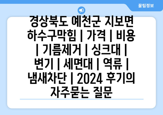 경상북도 예천군 지보면 하수구막힘 | 가격 | 비용 | 기름제거 | 싱크대 | 변기 | 세면대 | 역류 | 냄새차단 | 2024 후기