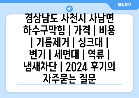 경상남도 사천시 사남면 하수구막힘 | 가격 | 비용 | 기름제거 | 싱크대 | 변기 | 세면대 | 역류 | 냄새차단 | 2024 후기