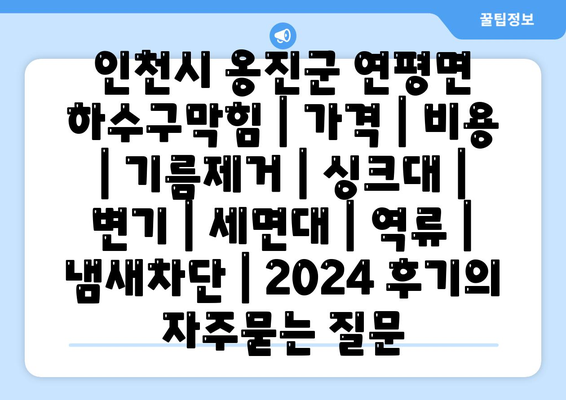 인천시 옹진군 연평면 하수구막힘 | 가격 | 비용 | 기름제거 | 싱크대 | 변기 | 세면대 | 역류 | 냄새차단 | 2024 후기