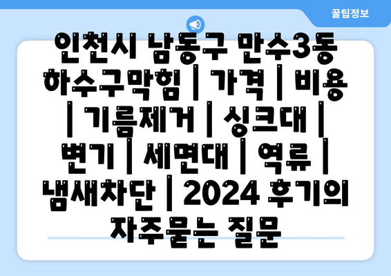 인천시 남동구 만수3동 하수구막힘 | 가격 | 비용 | 기름제거 | 싱크대 | 변기 | 세면대 | 역류 | 냄새차단 | 2024 후기