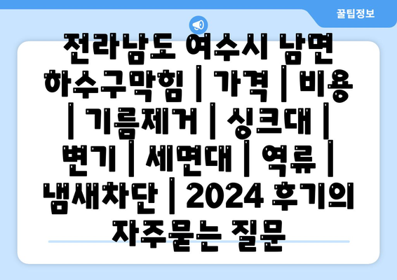 전라남도 여수시 남면 하수구막힘 | 가격 | 비용 | 기름제거 | 싱크대 | 변기 | 세면대 | 역류 | 냄새차단 | 2024 후기