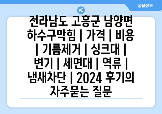 전라남도 고흥군 남양면 하수구막힘 | 가격 | 비용 | 기름제거 | 싱크대 | 변기 | 세면대 | 역류 | 냄새차단 | 2024 후기