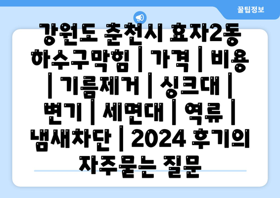 강원도 춘천시 효자2동 하수구막힘 | 가격 | 비용 | 기름제거 | 싱크대 | 변기 | 세면대 | 역류 | 냄새차단 | 2024 후기