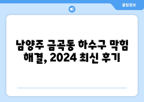 경기도 남양주시 금곡동 하수구막힘 | 가격 | 비용 | 기름제거 | 싱크대 | 변기 | 세면대 | 역류 | 냄새차단 | 2024 후기