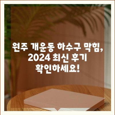 강원도 원주시 개운동 하수구막힘 | 가격 | 비용 | 기름제거 | 싱크대 | 변기 | 세면대 | 역류 | 냄새차단 | 2024 후기