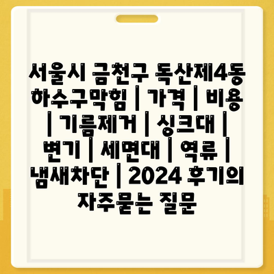 서울시 금천구 독산제4동 하수구막힘 | 가격 | 비용 | 기름제거 | 싱크대 | 변기 | 세면대 | 역류 | 냄새차단 | 2024 후기