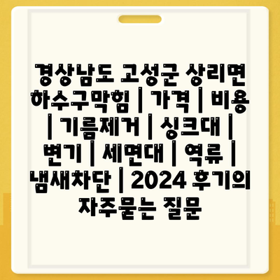 경상남도 고성군 상리면 하수구막힘 | 가격 | 비용 | 기름제거 | 싱크대 | 변기 | 세면대 | 역류 | 냄새차단 | 2024 후기