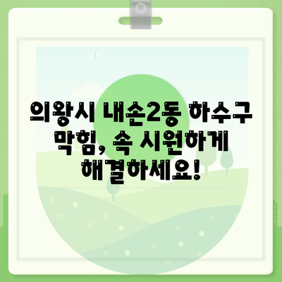 경기도 의왕시 내손2동 하수구막힘 | 가격 | 비용 | 기름제거 | 싱크대 | 변기 | 세면대 | 역류 | 냄새차단 | 2024 후기