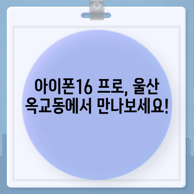 울산시 중구 옥교동 아이폰16 프로 사전예약 | 출시일 | 가격 | PRO | SE1 | 디자인 | 프로맥스 | 색상 | 미니 | 개통